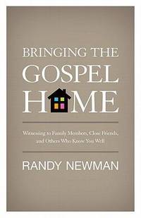 Bringing the Gospel Home: Witnessing to Family Members, Close Friends, and Others Who Know You Well