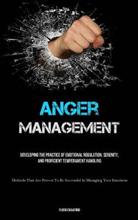Anger Management: Developing The Practice Of Emotional Regulation, Serenity, And Proficient...