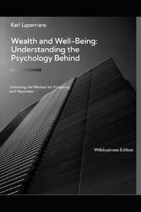 Wealth and Well-Being: Understanding the Psychology Behind : Unlocking the Mindset for Prosperity...