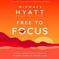 Free to Focus: a Total Productivity System to Achieve More By Doing Less by Hyatt, Michael - 2019