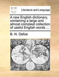 A New English Dictionary, Containing a Large and Almost Compleat Collection of Useful English Words