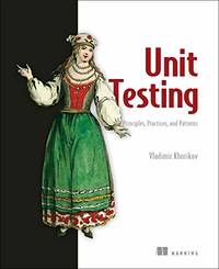 Unit Testing:Principles, Practices and Patterns: Effective Testing Styles, Patterns, and Reliable...