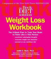 The Beck Diet Weight Loss Workbook : The 6-Week Plan to Train Your Brain to Think Like a Thin Person