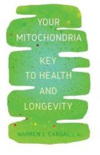 Your Mitochondria: Key to Health and Longevity by L. Ac., Warren L. Cargal - 2019-06-13