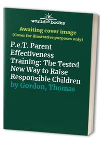 P.e.T. Parent Effectiveness Training: The Tested New Way to Raise Responsible Children