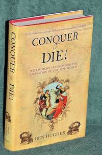 Conquer Or Die! Wellington's Veterans And The Liberation Of The New World