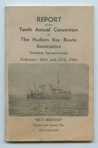 image of Report of the Tenth Annual Convention of The Hudson Bay Route Association, Yorkton, Saskatchewan FEbruary 26th and 27th, 1953