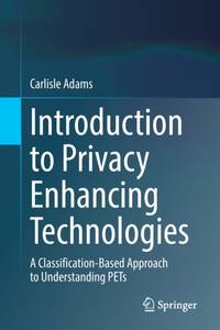 Introduction to Privacy Enhancing Technologies : A Classification-Based Approach to Understanding...