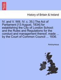 IV. and V. Will. IV. c. 35.] The Act of Parliament [13 August, 1834] for establishing the City of...