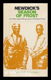 Newdick's Season of Frost : an Interrupted Biography of Robert Frost / Edited by William A. Sutton