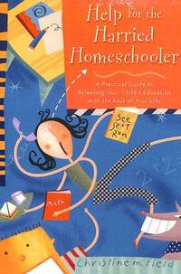 Help for the Harried Homeschooler: Help for the Harried Homeschooler: A Practical Guide to...