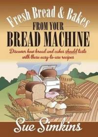 Fresh Bread And Bakes From Your Bread Machine: Discover how bread and cake should taste with...