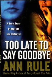 Too Late To Say Goodbye: A True Story Of Murder And Betrayal by Ann Rule - 1st Edition - 2007 - from Chris Hartmann, Bookseller (SKU: 034335)