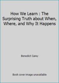 How We Learn : The Surprising Truth about When, Where, and Why It Happens