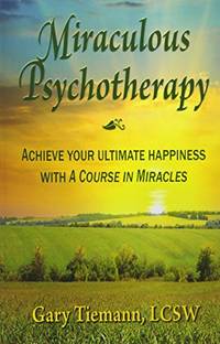 Miraculous Psychotherapy: Achieve Your Ultimate Happiness with A Course in Miracles