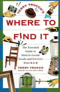 Terry Trucco's Where to Find It: The Essential Guide to Hard-To-Locate Goods and Services from A...