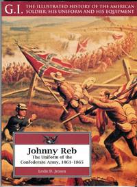 image of Johnny Reb: The Uniform of the Confederate Army, 1861-1865 (G.I. Series No. 5: The Illustrated History of the American Soldier, His Uniform and His Equipment)