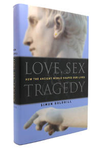 LOVE, SEX & TRAGEDY How the Ancient World Shapes Our Lives by Simon Goldhill - First Edition; First Printing - 2004 - from Rare Book Cellar (SKU: 130987)