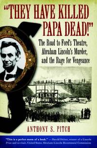 They Have Killed Papa Dead! : The Road to Ford's Theatre, Abraham Lincoln's Murder, and the Rage...