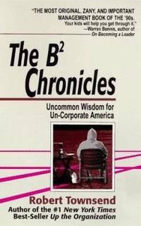 The B2 Chronicles : Uncommon Wisdom for Un-Corporate America by Robert Townsend - 1995