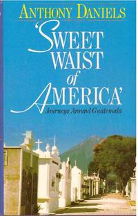 &#039;SWEET WAIST OF AMERICA&#039;; Journeys Around Guatemala by Daniels, Anthony - 1990