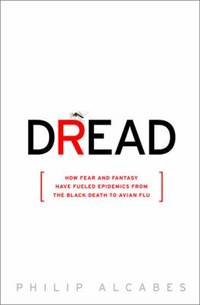 Dread : How Fear and Fantasy Have Fueled Epidemics from the Black Death to Avian Flu