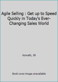 Agile Selling : Get up to Speed Quickly in Today's Ever-Changing Sales World