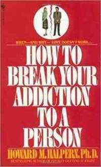 How to Break Your Addiction to a Person: When and Why Love Doesn't Work  and What to Do About It