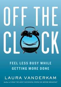 Off the Clock : Feeling Less Busy While Getting More Done