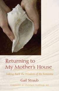 Returning to My Mother&#039;s House : Taking Back the Wisdom of the Feminine by Gail Straub - 2008