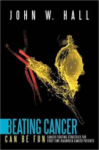 Beating Cancer Can Be Fun: Cancer Fighting Strategies for first time diagnosed cancer patients