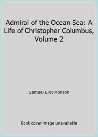 Admiral of the Ocean Sea: A Life of Christopher Columbus, Volume 2 by Samuel Eliot Morison - 1962