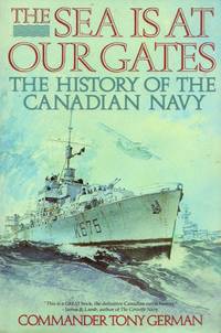 The Sea is Our Gates: The History of the Canadian Navy by German, Tony - 1991