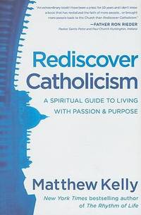 Rediscover Catholicism : A Spiritual Guide to Living with Passion and Purpose