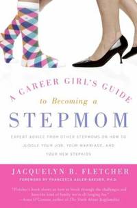 A Career Girl's Guide to Becoming a Stepmom : Expert Advice from Other Stepmoms on How to Juggle...