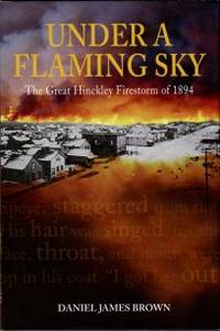 Under A Flaming Sky: The Great Hinckley Firestorm Of 1894 by Brown, Daniel James - 2006