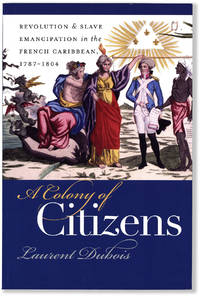 A Colony of Citizens; Revolution and Slave Emancipation in The French Caribbean 1787-1804