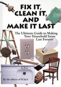 Fix It, Clean It and Make It Last : The Ultimate Guide to Making Your Household Items Last Forever