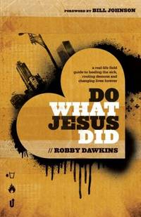 Do What Jesus Did: A Real-Life Field Guide To Healing The Sick, Routing Demons And Changing Lives...
