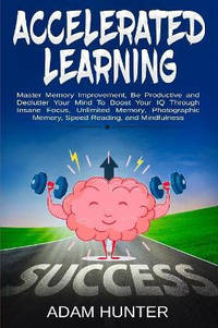 Accelerated Learning: Master Memory Improvement, Be Productive and Declutter Your Mind To Boost...