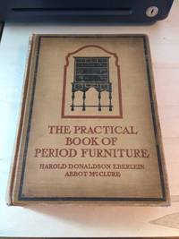 The Practical Book of Period Furniture: Treating of Furniture of the English, American Colonial and Post-Colonial and Principal French Periods by Harold Donaldson Eberlein and Abbot McClure - 1914