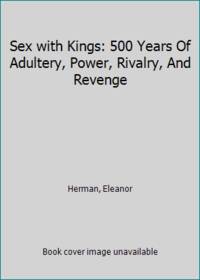 Sex with Kings: 500 Years Of Adultery, Power, Rivalry, And Revenge