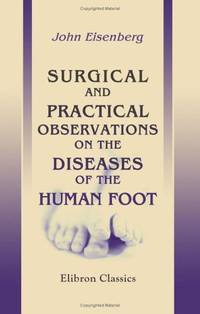 Surgical and Practical Observations on the Diseases of the Human Foot: With instructions for...