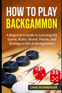 How to Play Backgammon: A Beginner's Guide to Learning the Game, Rules, Board, Pieces, and...
