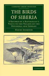 The Birds of Siberia: A Record of a Naturalist's Visits to the Valleys of the Petchora and Yenesei
