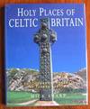 Holy Places of Celtic Britain : A Photographic Portrait of Sacred Albion