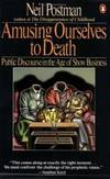 Amusing Ourselves to Death: Public Discourse in the Age of Show Business by Neil Postman - 1986-09-02