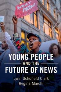 Young People and the Future of News : Social Media and the Rise of Connective Journalism by Regina Marchi; Lynn&nbsp;Schofield Clark - 2017