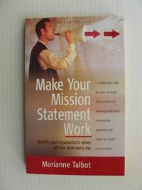 Make Your Mission Statement Work  -  Identify Your Organisation&#039;s Values and Live Up to Them Every Day by Talbot, Marianne - 2003