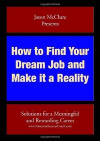 How to Find Your Dream Job and Make it a Reality: Solutions for a meaningful and rewarding career